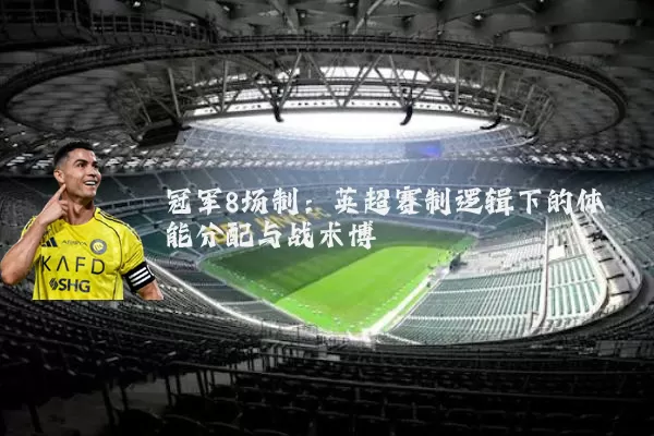 冠军8场制:英超赛制逻辑下的体能分配与战术博弈