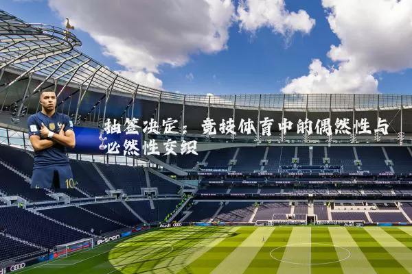 抽签决定：竞技体育中的偶然性与必然性交织