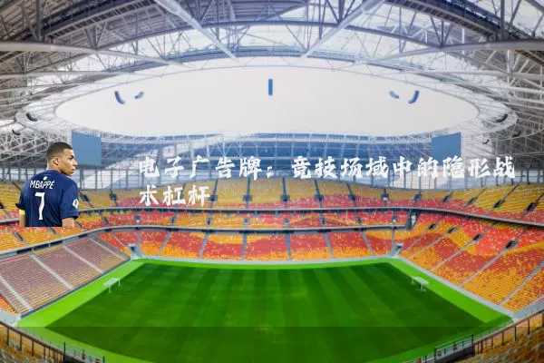 电子广告牌:竞技场域中的隐形战术杠杆