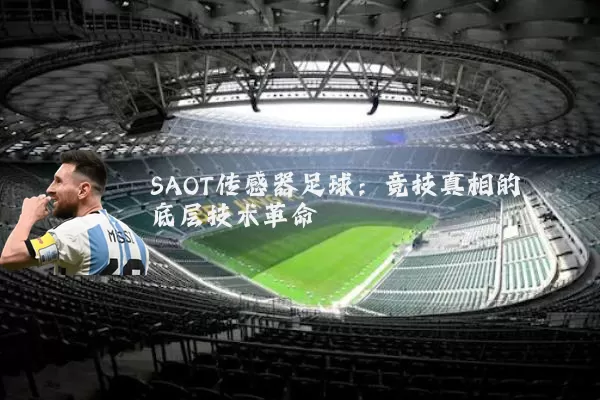 SAOT传感器足球:竞技真相的底层技术革命