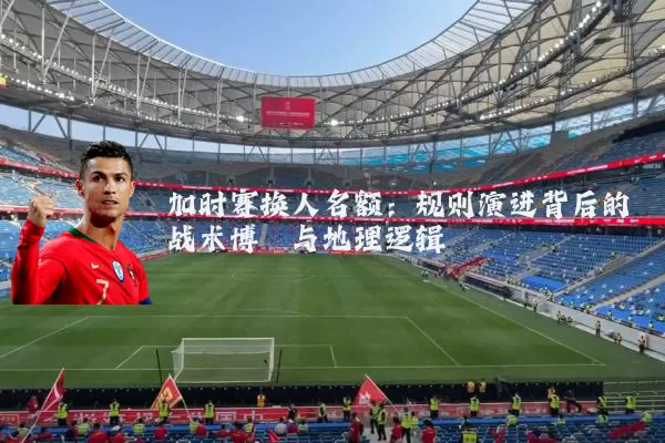 加时赛换人名额:规则演进背后的战术博弈与地理逻辑
