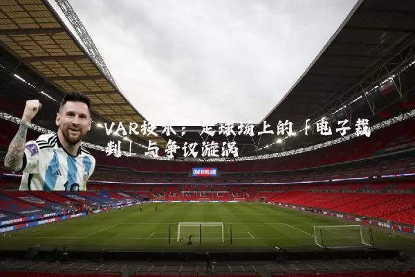 VAR技术:足球场上的「电子裁判」与争议漩涡