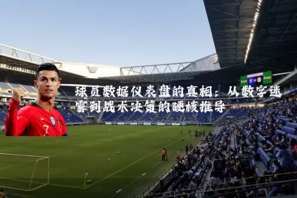 球员数据仪表盘的真相:从数字迷雾到战术决策的硬核推导
