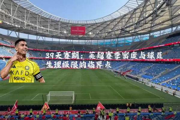 39天赛期:英超赛季密度与球员生理极限的临界点