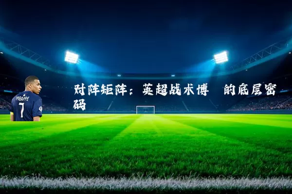 对阵矩阵:英超战术博弈的底层密码