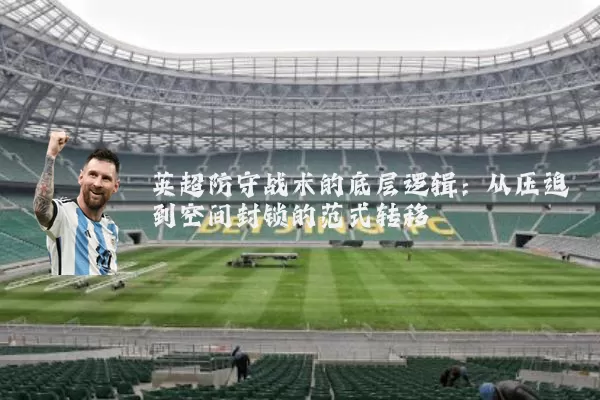 英超防守战术的底层逻辑:从压迫到空间封锁的范式转移