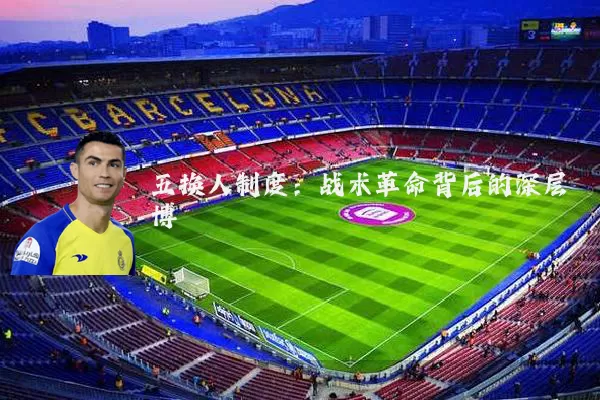 五换人制度:战术革命背后的深层博弈