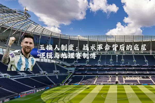 五换人制度:战术革命背后的底层逻辑与地理赛制博弈
