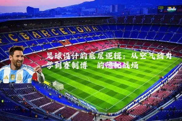 足球设计的底层逻辑:从空气动力学到赛制博弈的隐秘战场
