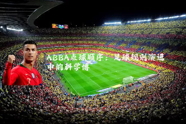 ABBA点球顺序:足球规则演进中的科学博弈