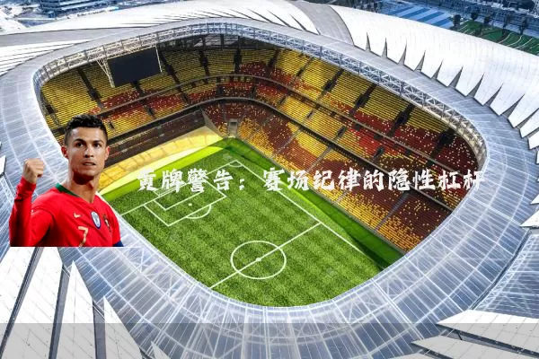黄牌警告:赛场纪律的隐性杠杆
