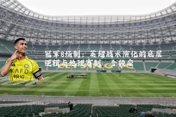 冠军8场制:英超战术演化的底层逻辑与地理赛制耦合效应