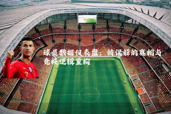 球员数据仪表盘:被误解的真相与竞技逻辑重构