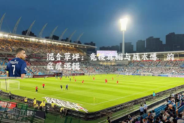 混合草坪:竞技真相与战术博弈的底层逻辑