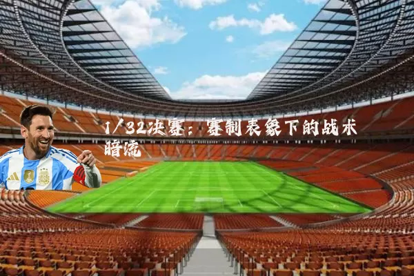 1/32决赛：赛制表象下的战术暗流