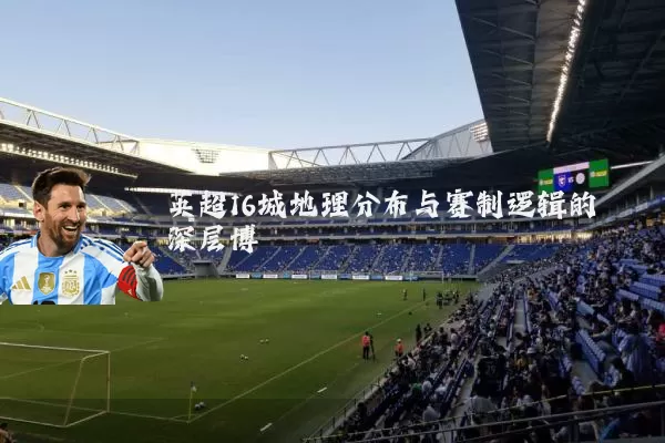英超16城地理分布与赛制逻辑的深层博弈