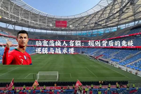 脑震荡换人名额:规则背后的竞技逻辑与战术博弈